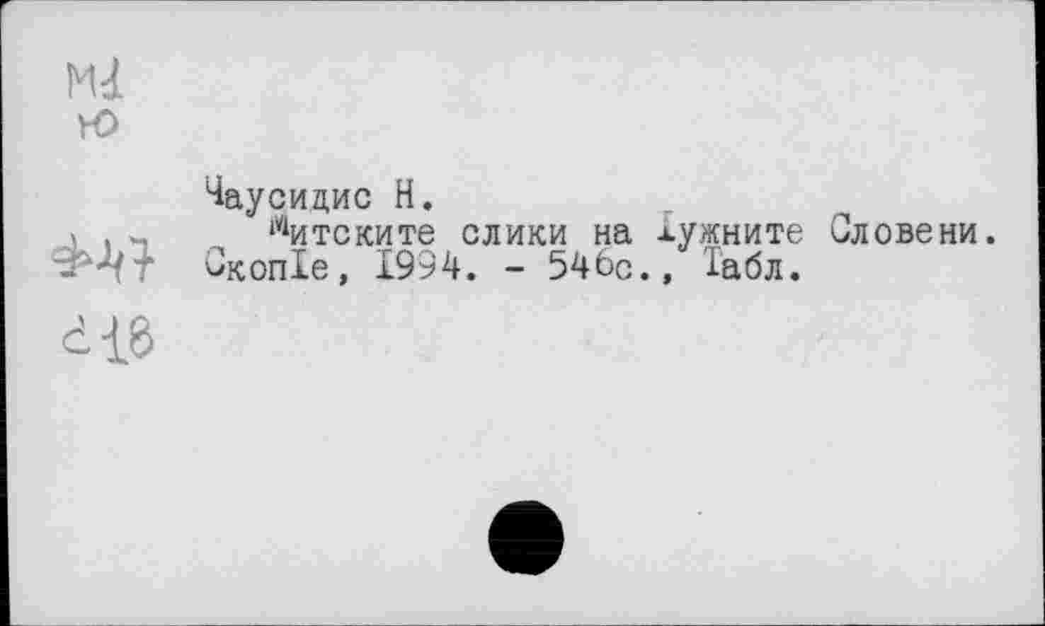 ﻿Ml to
Чаусидиc H.
t . - митските слики на лужните Словени. Ф'ЧТ Скопіе, 1994. - 54бс., іабл.
die